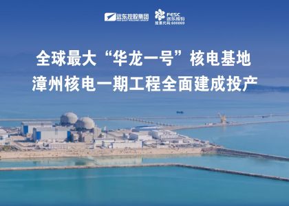 遠東助力全球最大“華龍一號”核電基地——漳州核電一期工程全面建成投產(chǎn)！